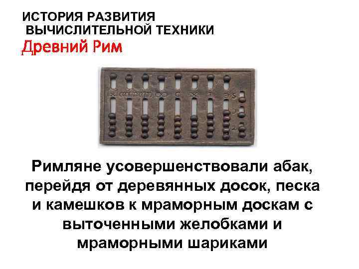ИСТОРИЯ РАЗВИТИЯ ВЫЧИСЛИТЕЛЬНОЙ ТЕХНИКИ Древний Римляне усовершенствовали абак, перейдя от деревянных досок, песка и