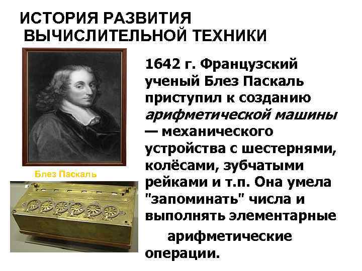 ИСТОРИЯ РАЗВИТИЯ ВЫЧИСЛИТЕЛЬНОЙ ТЕХНИКИ 1642 г. Французский ученый Блез Паскаль приступил к созданию арифметической