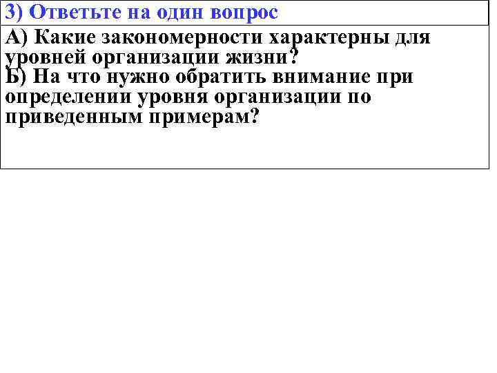 3) Ответьте на один вопрос А) Какие закономерности характерны для уровней организации жизни? Б)