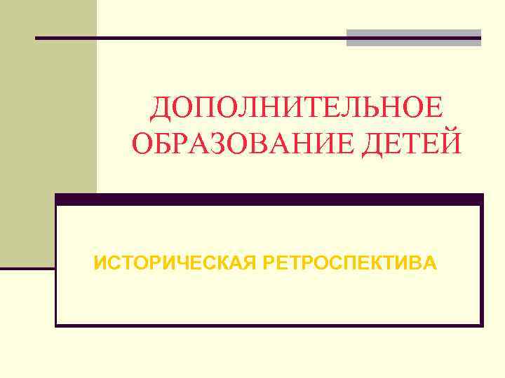 ДОПОЛНИТЕЛЬНОЕ ОБРАЗОВАНИЕ ДЕТЕЙ ИСТОРИЧЕСКАЯ РЕТРОСПЕКТИВА 