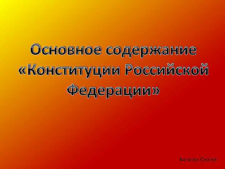 Основное содержание «Конституции Российской Федерации» Баталов Сергей 