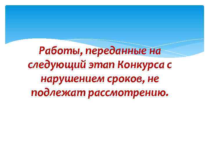 Работы, переданные на следующий этап Конкурса с нарушением сроков, не подлежат рассмотрению. 