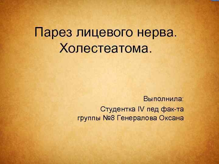 Парез лицевого нерва. Холестеатома. Выполнила: Студентка IV пед фак-та группы № 8 Генералова Оксана