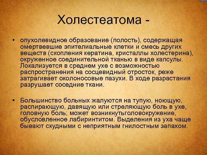 Холестеатома - • опухолевидное образование (полость), содержащая омертвевшие эпителиальные клетки и смесь других веществ