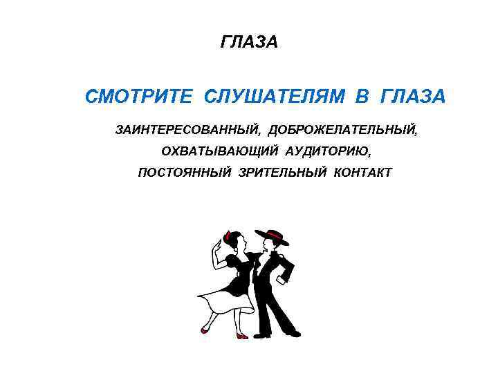 ГЛАЗА СМОТРИТЕ СЛУШАТЕЛЯМ В ГЛАЗА ЗАИНТЕРЕСОВАННЫЙ, ДОБРОЖЕЛАТЕЛЬНЫЙ, ОХВАТЫВАЮЩИЙ АУДИТОРИЮ, ПОСТОЯННЫЙ ЗРИТЕЛЬНЫЙ КОНТАКТ 