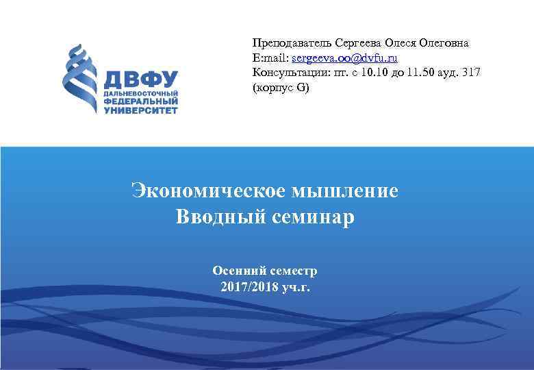Преподаватель Сергеева Олеся Олеговна E: mail: sergeeva. oo@dvfu. ru Консультации: пт. с 10. 10