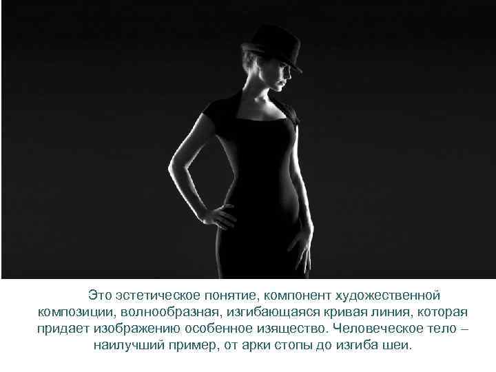 Это эстетическое понятие, компонент художественной композиции, волнообразная, изгибающаяся кривая линия, которая придает изображению особенное