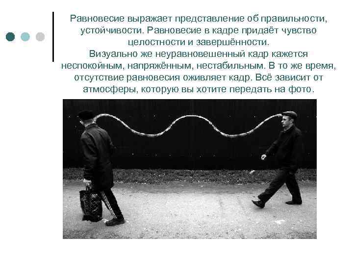 Равновесие выражает представление об правильности, устойчивости. Равновесие в кадре придаёт чувство целостности и завершённости.