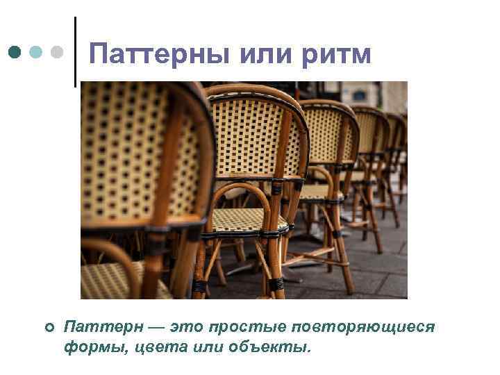 Паттерны или ритм ¢ Паттерн — это простые повторяющиеся формы, цвета или объекты. 