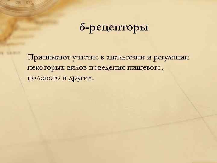 δ-рецепторы Принимают участие в анальгезии и регуляции некоторых видов поведения пищевого, полового и других.