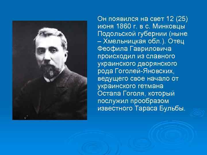 Он появился на свет 12 (25) июня 1860 г. в с. Минковцы Подольской губернии