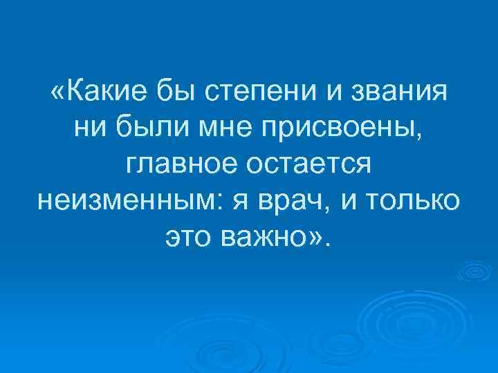  «Какие бы степени и звания ни были мне присвоены, главное остается неизменным: я