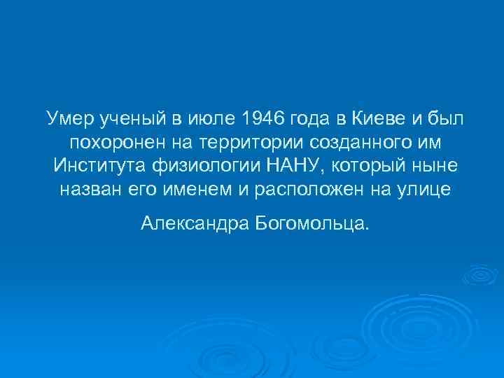 Умер ученый в июле 1946 года в Киеве и был похоронен на территории созданного