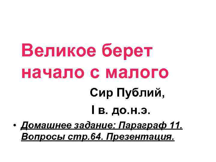 Великое берет начало с малого Сир Публий, I в. до. н. э. • Домашнее
