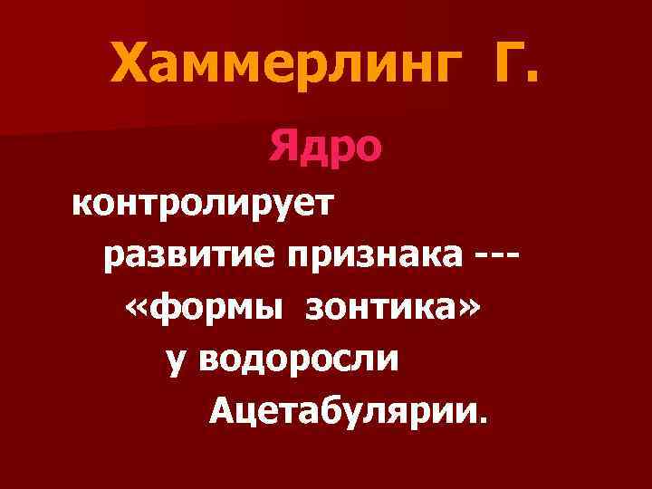 Хаммерлинг Г. Ядро контролирует развитие признака -- «формы зонтика» у водоросли Ацетабулярии. 