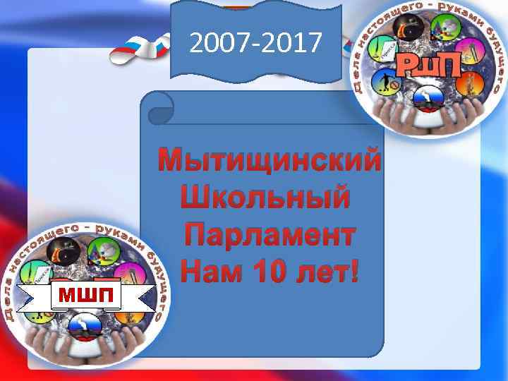 2007 -2017 МШП Мытищинский Школьный Парламент Нам 10 лет! 