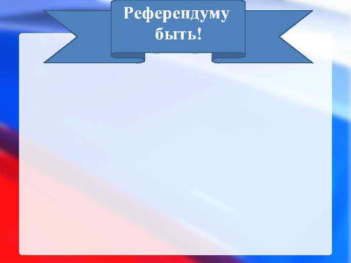 Референдуму быть! 