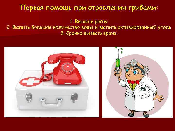 Первая помощь при отравлении грибами: 1. Вызвать рвоту 2. Выпить большое количество воды и