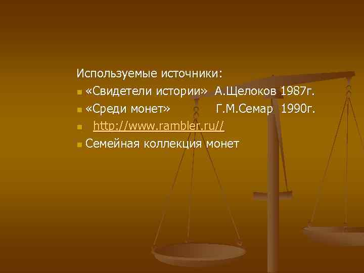 Используемые источники: n «Свидетели истории» А. Щелоков 1987 г. n «Среди монет» Г. М.