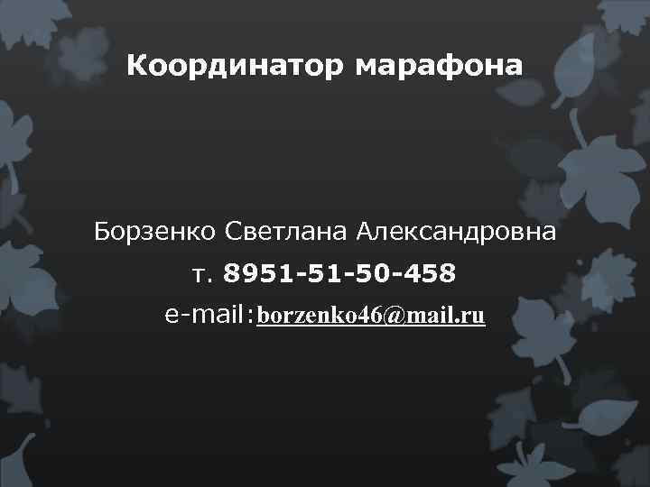 Координатор марафона Борзенко Светлана Александровна т. 8951 -51 -50 -458 e-mail: borzenko 46@mail. ru