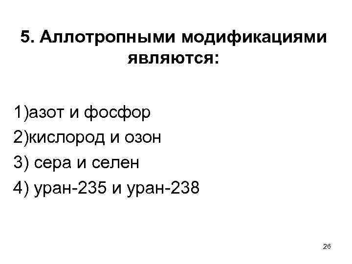 5. Аллотропными модификациями являются: 1)азот и фосфор 2)кислород и озон 3) сера и селен