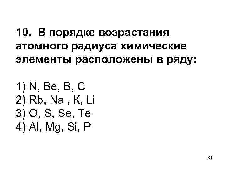 10. В порядке возрастания атомного радиуса химические элементы расположены в ряду: 1) N, Be,