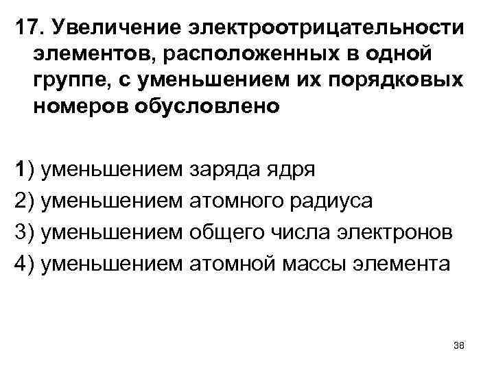 17. Увеличение электроотрицательности элементов, расположенных в одной группе, с уменьшением их порядковых номеров обусловлено
