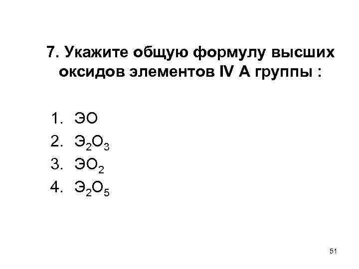 7. Укажите общую формулу высших оксидов элементов IV А группы : 1. 2. 3.