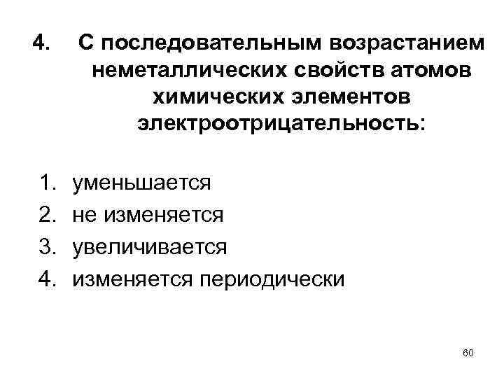 4. С последовательным возрастанием неметаллических свойств атомов химических элементов электроотрицательность: 1. 2. 3. 4.