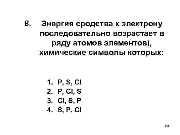 8. Энергия сродства к электрону последовательно возрастает в ряду атомов элементов), химические символы которых: