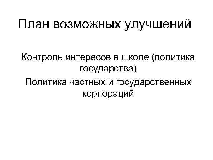 План возможных улучшений Контроль интересов в школе (политика государства) Политика частных и государственных корпораций