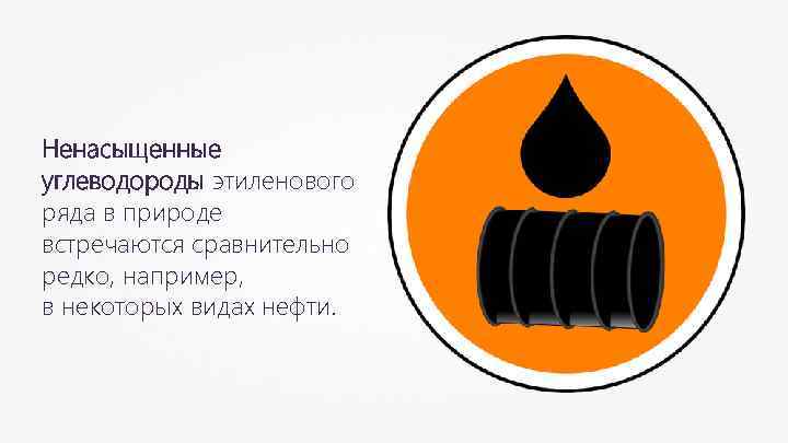 Ненасыщенные углеводороды этиленового ряда в природе встречаются сравнительно редко, например, в некоторых видах нефти.