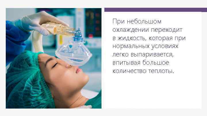 При небольшом охлаждении переходит в жидкость, которая при нормальных условиях легко выпаривается, впитывая большое