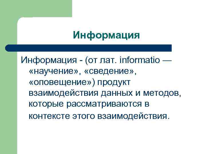 Информация - (от лат. informatio — «научение» , «сведение» , «оповещение» ) продукт взаимодействия