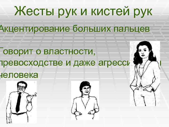 Жесты рук и кистей рук Акцентирование больших пальцев Говорит о властности, превосходстве и даже
