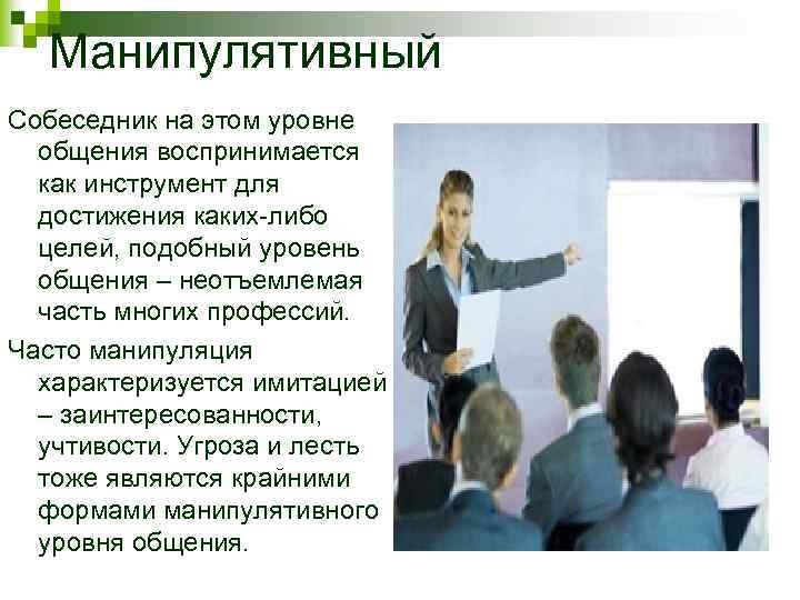 Манипулятивный Собеседник на этом уровне общения воспринимается как инструмент для достижения каких-либо целей, подобный