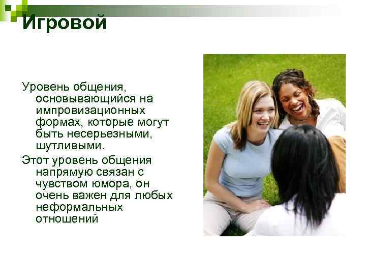 Игровой Уровень общения, основывающийся на импровизационных формах, которые могут быть несерьезными, шутливыми. Этот уровень