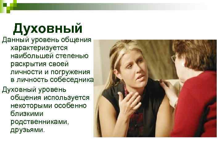 Духовный Данный уровень общения характеризуется наибольшей степенью раскрытия своей личности и погружения в личность