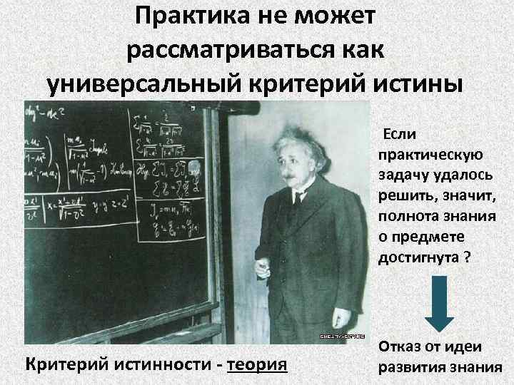 Практика не может рассматриваться как универсальный критерий истины Если практическую задачу удалось решить, значит,