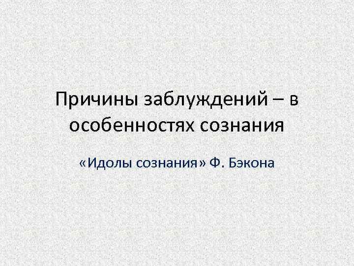 Причины заблуждений – в особенностях сознания «Идолы сознания» Ф. Бэкона 