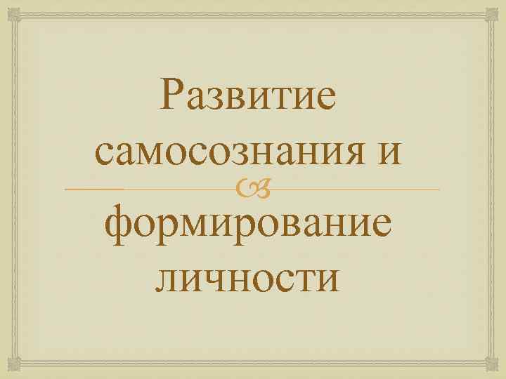 Развитие самосознания и формирование личности 