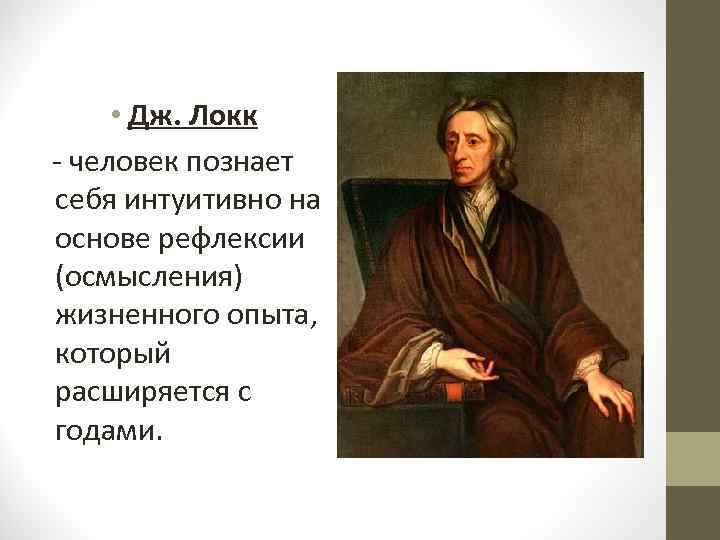  • Дж. Локк - человек познает себя интуитивно на основе рефлексии (осмысления) жизненного