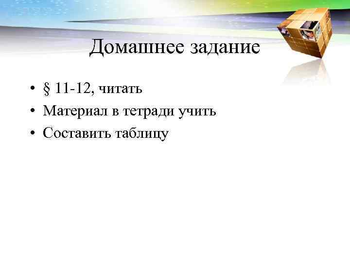 Домашнее задание • § 11 -12, читать • Материал в тетради учить • Составить