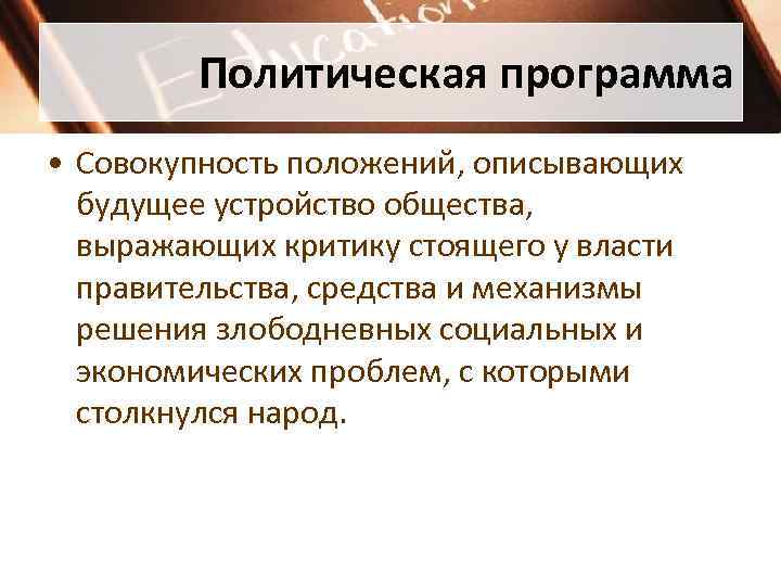 Политическая программа • Совокупность положений, описывающих будущее устройство общества, выражающих критику стоящего у власти