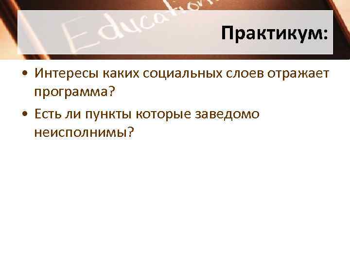 Практикум: • Интересы каких социальных слоев отражает программа? • Есть ли пункты которые заведомо