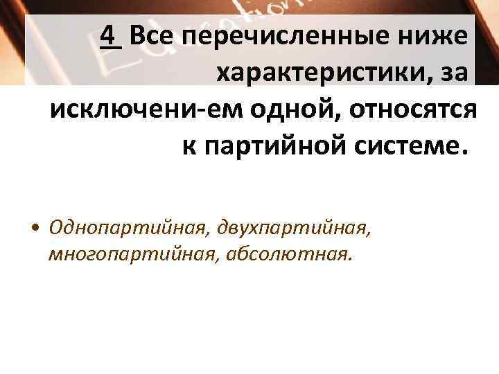4 Все перечисленные ниже характеристики, за исключени ем одной, относятся к партийной системе. •