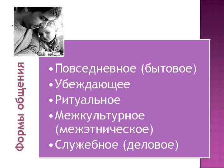 Формы общения • Повседневное (бытовое) • Убеждающее • Ритуальное • Межкультурное (межэтническое) • Служебное