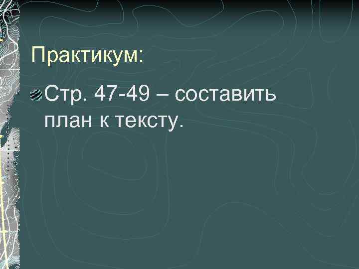 Практикум: Стр. 47 -49 – составить план к тексту. 