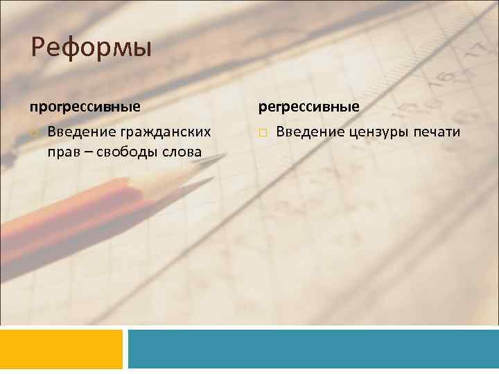 Реформы прогрессивные Введение гражданских прав – свободы слова регрессивные Введение цензуры печати 