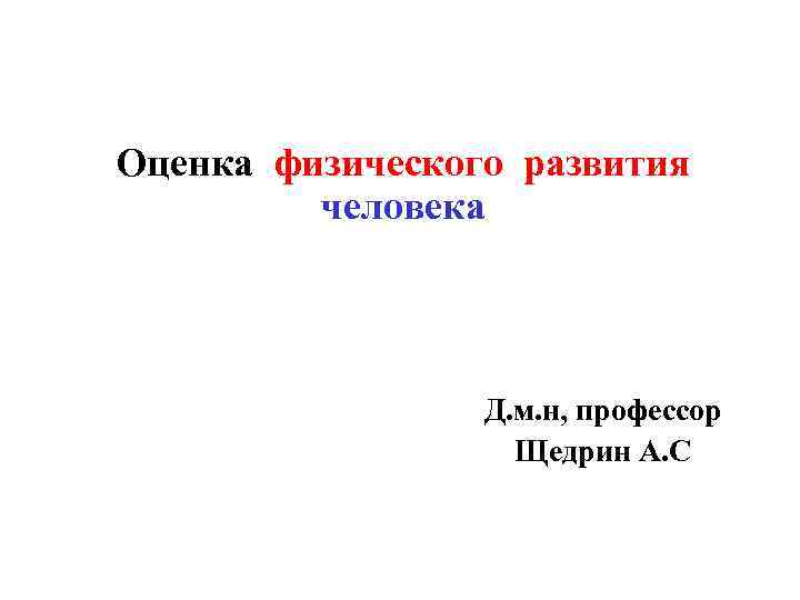 Оценка физического развития человека Д. м. н, профессор Щедрин А. С 